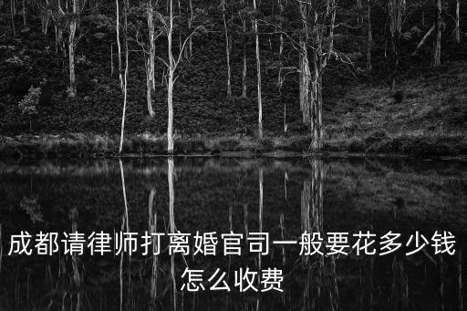 成都請律師打離婚官司一般要花多少錢怎么收費(fèi)