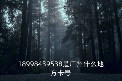 18998439538是廣州什么地方卡號(hào)