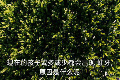 現在的孩子或多或少都會出現 蛀牙,原因是什么呢