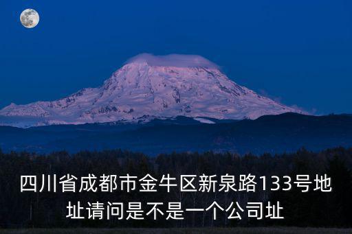 四川省成都市金牛區新泉路133號地址請問是不是一個公司址