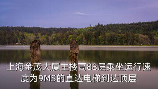 上海金茂大廈主樓高88層乘坐運行速度為9MS的直達電梯到達頂層