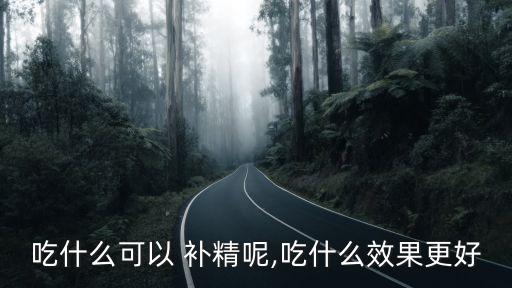 吃什么可以 補(bǔ)精呢,吃什么效果更好