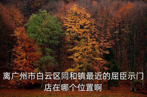 廣州金鉑天地同和店三潮煮藝，離廣州市白云區同和鎮最近的屈臣示門店在哪個位置啊