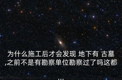 為什么施工后才會(huì)發(fā)現(xiàn) 地下有 古墓,之前不是有勘察單位勘察過(guò)了嗎這都...