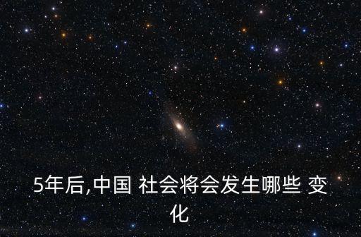 5年后,中國 社會將會發生哪些 變化