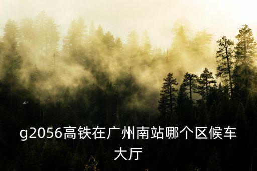 g2056高鐵在廣州南站哪個區候車大廳