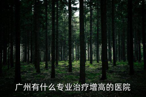 廣州增高醫(yī)院來天使高明，廣州有哪些正規(guī)的增高醫(yī)院