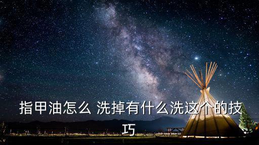 指甲油怎么洗掉,關于指甲油的日常用品