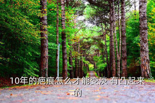 10年的疤痕怎么才能變淡 有凸起來的