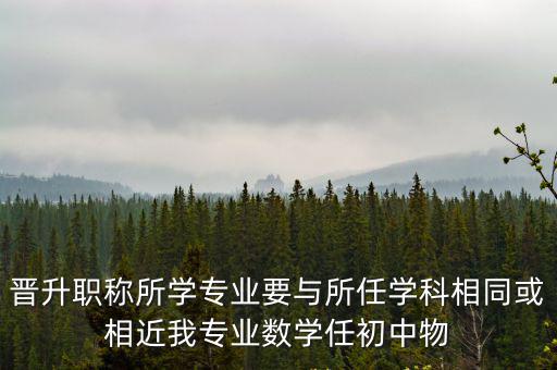 晉升職稱所學專業要與所任學科相同或相近我專業數學任初中物