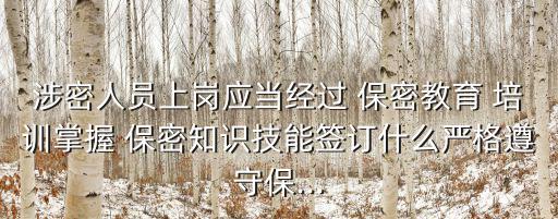 涉密人員上崗應當經過 保密教育 培訓掌握 保密知識技能簽訂什么嚴格遵守保...