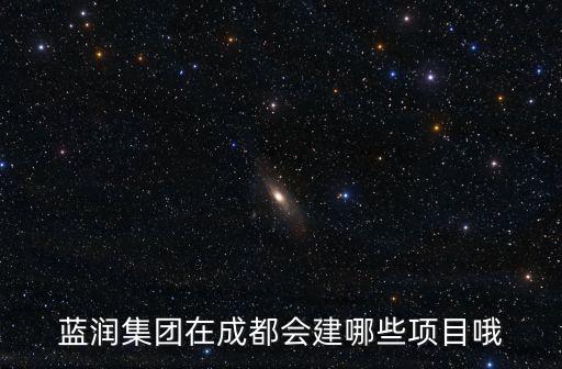 藍(lán)潤(rùn)集團(tuán)在成都會(huì)建哪些項(xiàng)目哦