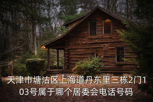 天津市海景文苑居委會，天津市塘沽區上海道丹東里三棟2門103號屬于哪個居委會電話號碼