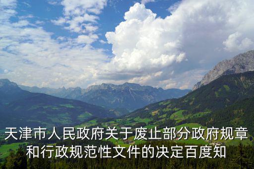 天津市人民政府關于廢止部分政府規章和行政規范性文件的決定百度知