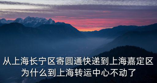 從上海長(zhǎng)寧區(qū)寄圓通快遞到上海嘉定區(qū)為什么到上海轉(zhuǎn)運(yùn)中心不動(dòng)了