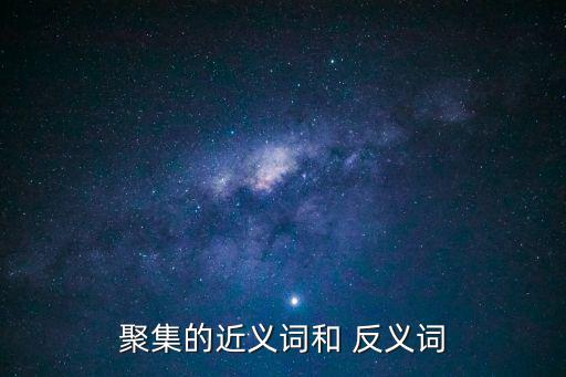 聚攏的反義詞,聚集of反義詞分散各處不集中