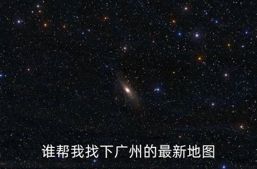 誰幫我找下廣州的最新地圖