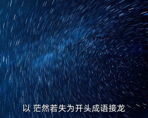 以 茫然若失為開頭成語接龍