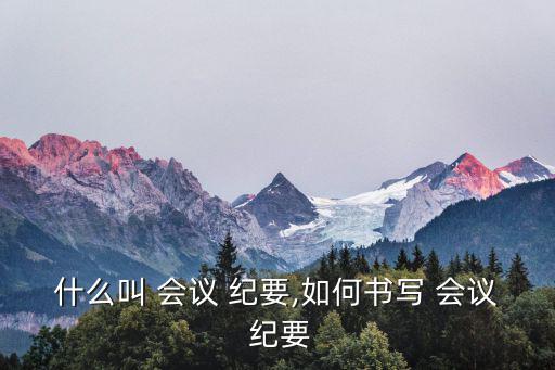 什么叫 會議 紀要,如何書寫 會議 紀要