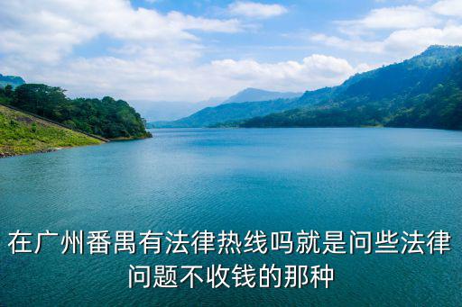 廣州市番禺區法律援助處地址，在廣州番禺有法律熱線嗎就是問些法律問題不收錢的那種