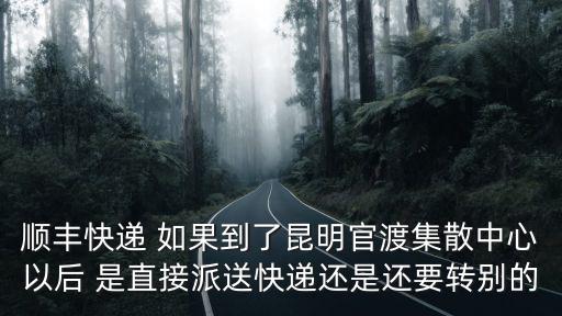 順豐快遞 如果到了昆明官渡集散中心以后 是直接派送快遞還是還要轉(zhuǎn)別的