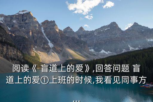 閱讀《 盲道上的愛》,回答問題 盲道上的愛①上班的時候,我看見同事方...