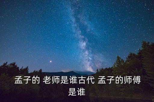 孟子的老師是誰,沒做過孔子弟子的人不算數(shù)