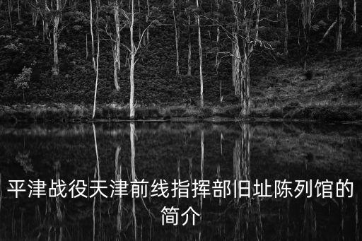 平津戰役天津前線指揮部舊址陳列館的簡介