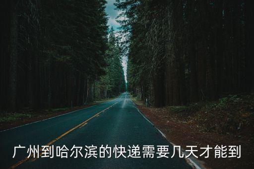廣州到哈爾濱的快遞需要幾天才能到