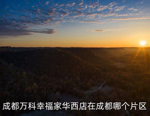 成都萬科幸福家華西店在成都哪個片區