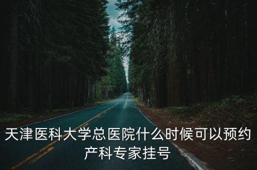 天津醫(yī)科大學(xué)總醫(yī)院什么時候可以預(yù)約產(chǎn)科專家掛號