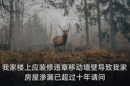 我家樓上應裝修違章移動墻壁導致我家房屋滲漏已超過十年請問