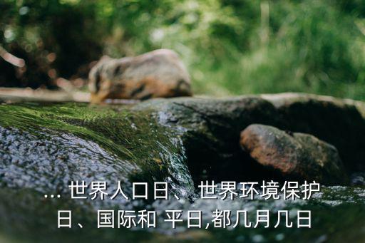 ... 世界人口日、 世界環境保護日、國際和 平日,都幾月幾日
