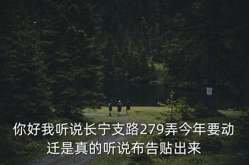 你好我聽說長寧支路279弄今年要動遷是真的聽說布告貼出來