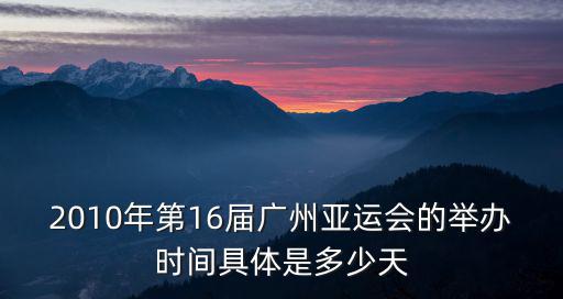 2010年第16屆廣州亞運會的舉辦時間具體是多少天