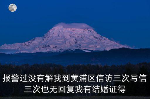 報警過沒有解我到黃浦區(qū)信訪三次寫信三次也無回復我有結(jié)婚證得