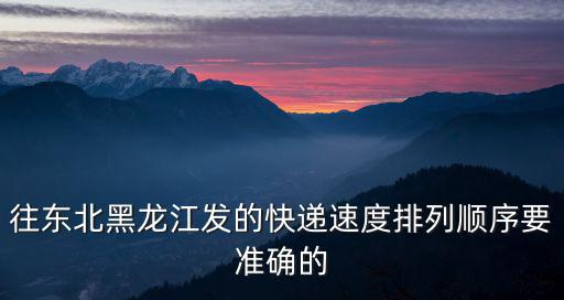 往東北黑龍江發的快遞速度排列順序要準確的