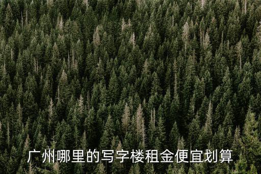 廣州哪里的寫字樓租金便宜劃算