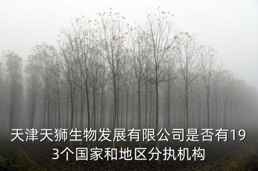 天津市醫藥集團郝非非，天津天獅生物發展有限公司是否有193個國家和地區分執機構