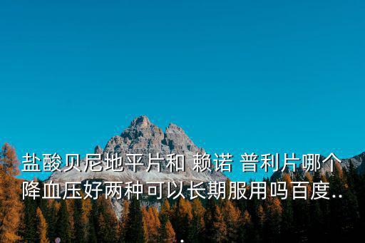賴諾普利片,我國推薦長效降壓藥超過以上兩種