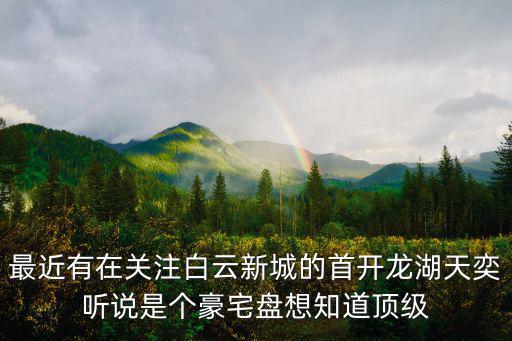 最近有在關注白云新城的首開龍湖天奕聽說是個豪宅盤想知道頂級
