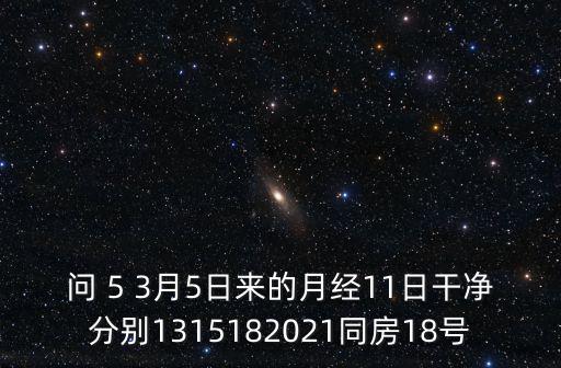 問 5 3月5日來的月經11日干凈分別1315182021同房18號