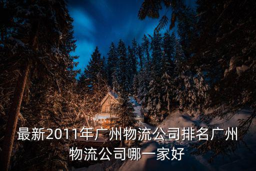 最新2011年廣州物流公司排名廣州物流公司哪一家好