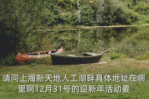 請問上海新天地人工湖畔具體地址在哪里啊12月31號的迎新年活動要