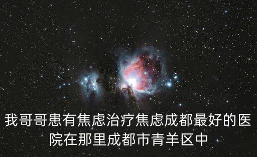 我哥哥患有焦慮治療焦慮成都最好的醫(yī)院在那里成都市青羊區(qū)中