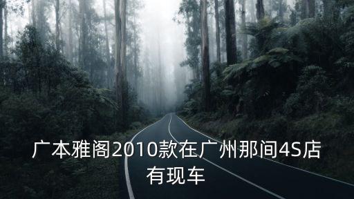 廣本雅閣2010款在廣州那間4S店有現車