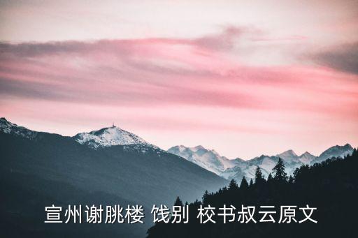 宣州謝朓樓餞別校書叔云,明天我將乘船到宣州謝樓餞別校書叔云