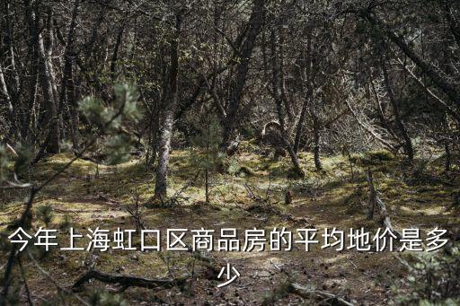 今年上海虹口區商品房的平均地價是多少