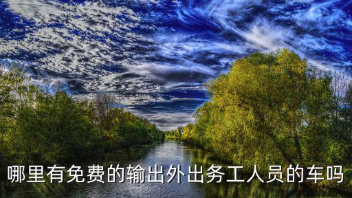 哪里有免費的輸出外出務工人員的車嗎