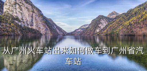從廣州火車站出來(lái)如何做車到廣州省汽車站